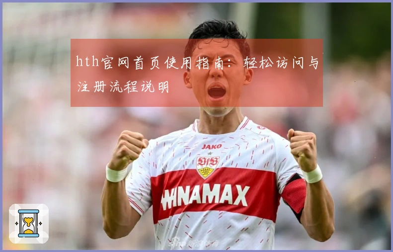 hth官网首页使用指南：轻松访问与注册流程说明