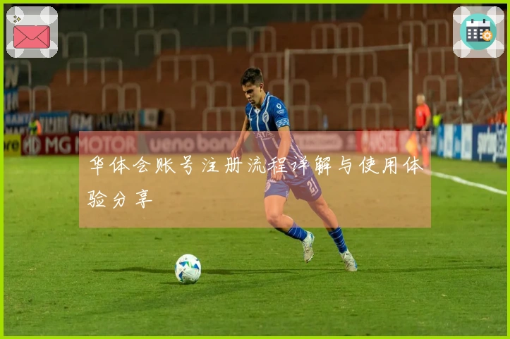 华体会账号注册流程详解与使用体验分享