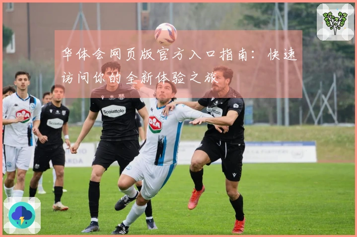 华体会网页版官方入口指南：快速访问你的全新体验之旅