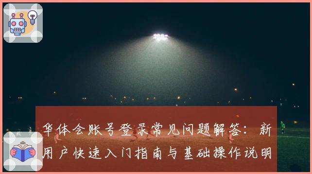 华体会账号登录常见问题解答：新用户快速入门指南与基础操作说明