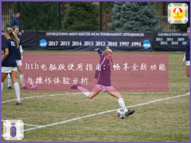 hth电脑版使用指南：畅享全新功能与操作体验分析