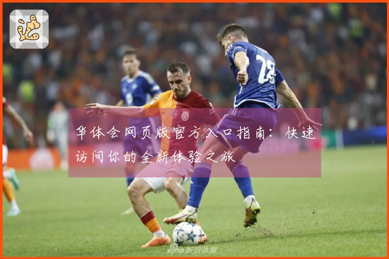 华体会网页版官方入口指南：快速访问你的全新体验之旅