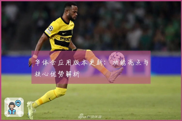 华体会应用版本更新：功能亮点与核心优势解析