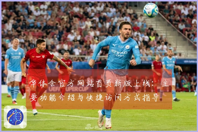 华体会官方网站首页新版上线：主要功能介绍与快捷访问方式指导