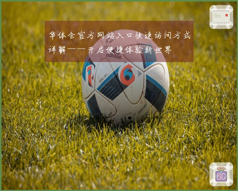 华体会官方网站入口快速访问方式详解——开启便捷体验新世界